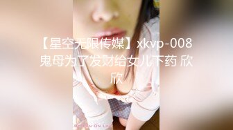 【星空无限传媒】xkvp-008 鬼母为了发财给女儿下药 欣欣