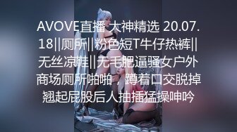 AVOVE直播 大神精选 20.07.18‖厕所‖粉色短T牛仔热裤‖无丝凉鞋‖无毛肥逼骚女户外商场厕所啪啪，蹲着口交脱掉翘起屁股后人抽插猛操呻吟