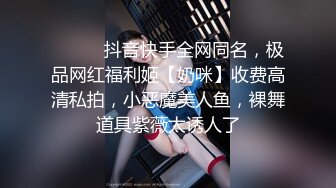 ⚫️⚫️抖音快手全网同名，极品网红福利姬【奶咪】收费高清私拍，小恶魔美人鱼，裸舞道具紫薇太诱人了