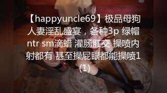 【happyuncle69】极品母狗人妻淫乱盛宴，各种3p 绿帽ntr sm滴蜡 灌肠肛交 操喷内射都有 甚至操屁眼都能操喷1 (1)