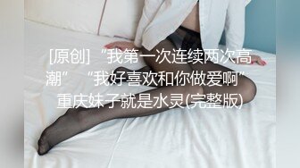 [原创]“我第一次连续两次高潮”“我好喜欢和你做爱啊”重庆妹子就是水灵(完整版)