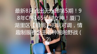 最新8月流出无水印第5期！98年C杯165长腿女神！厦门湖里区【珍妮】可玩可调，情趣制服被金主各种啪啪野战 (2)