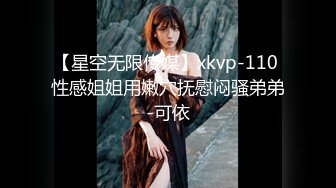 【星空无限传媒】xkvp-110 性感姐姐用嫩穴抚慰闷骚弟弟-可依