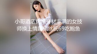 小哥酒店约炮身材丰满的女技师换上情趣黑丝玩69吃鲍鱼