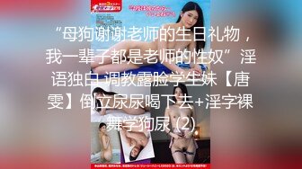 “母狗谢谢老师的生日礼物，我一辈子都是老师的性奴”淫语独白 调教露脸学生妹【唐雯】倒立尿尿喝下去+淫字裸舞学狗尿 (2)