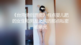 《台湾情侣泄密》有点婴儿肥的女生和男友之间的那点私密被曝光