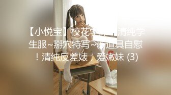 【小悦宝】校花学妹~!清纯学生服~掰穴特写~新道具自慰！清纯反差婊，爱嫩妹 (3)