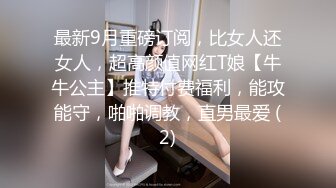 最新9月重磅订阅，比女人还女人，超高颜值网红T娘【牛牛公主】推特付费福利，能攻能守，啪啪调教，直男最爱 (2)