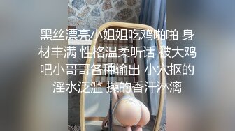 黑丝漂亮小姐姐吃鸡啪啪 身材丰满 性格温柔听话 被大鸡吧小哥哥各种输出 小穴抠的淫水泛滥 操的香汗淋漓