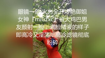 眼镜一摘 火力全开冷艳御姐女神『miuzxc』被大鸡巴男友颜射一脸，满脸精液的样子即高冷又淫荡，高冷滤镜彻底粉碎