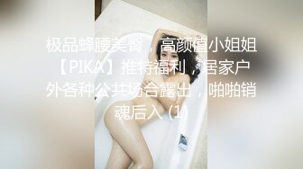 极品蜂腰美臀，高颜值小姐姐【PIKA】推特福利，居家户外各种公共场合露出，啪啪销魂后入 (1)