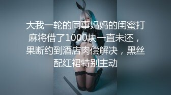 大我一轮的同事妈妈的闺蜜打麻将借了1000块一直未还，果断约到酒店肉偿解决，黑丝配红裙特别主动