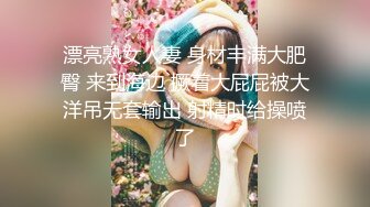 漂亮熟女人妻 身材丰满大肥臀 来到海边 撅着大屁屁被大洋吊无套输出 射精时给操喷了