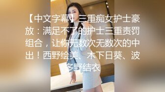 【中文字幕】三重痴女护士豪放：满足不了的护士三重责罚组合，让你无数次无数次的中出！西野绘美、木下日葵、波多野结衣