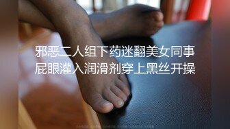 邪恶二人组下药迷翻美女同事屁眼灌入润滑剂穿上黑丝开操