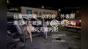 良家幼师第一次约会，外表甜美见网友被操，扒掉内裤多毛骚穴无套内射