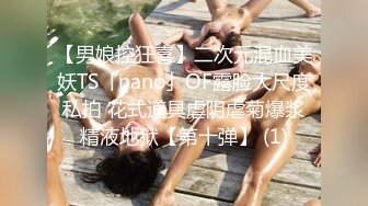 【男娘控狂喜】二次元混血美妖TS「nano」OF露脸大尺度私拍 花式道具虐阴虐菊爆浆精液地狱【第十弹】 (1)