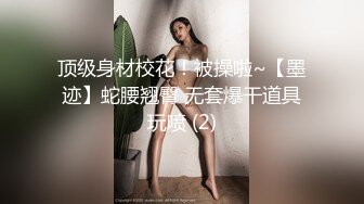 顶级身材校花！被操啦~【墨迹】蛇腰翘臀 无套爆干道具玩喷 (2)