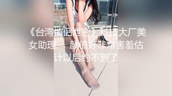 《台湾情侣泄密》科技大厂美女助理❤️颜值好非常害羞估计以后约不到了