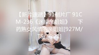 【新片速遞】91制片厂 91CM-236《迷操亲姐姐》❤️下药熟女风情的亲姐姐[927M/TS/36:21]