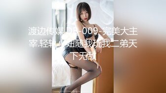 渡边传媒.DB-009-完美大主宰.轻轨小妞随我玩我二弟天下无敌