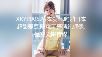 XKYP005.桥本爱菜.哟啪日本超甜爱豆.随意玩弄清纯偶像.星空无限传媒