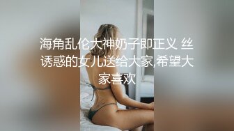 海角乱伦大神奶子即正义 丝诱惑的女儿送给大家,希望大家喜欢