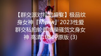 【群交派对视觉盛宴】极品纹身女神『Meaw』2023性爱群交私拍轮番爆操骚货文身女神 高清1080P原版 (3)