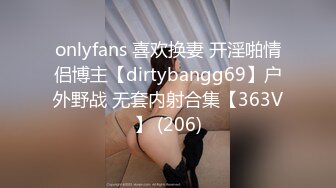 onlyfans 喜欢换妻 开淫啪情侣博主【dirtybangg69】户外野战 无套内射合集【363V】 (206)