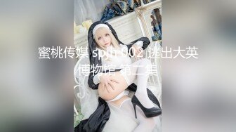 蜜桃传媒 spjh 002 逃出大英博物馆 第二集