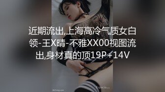 近期流出,上海高冷气质女白领-王X晴-不雅XX00视图流出,身材真的顶19P+14V