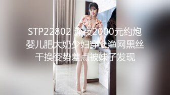 STP22802 深夜2000元约炮婴儿肥大奶少妇穿上渔网黑丝干换姿势差点被妹子发现