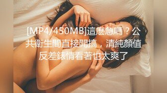 [MP4/450MB]這麽急嗎？公共衛生間直接開搞，清純顏值反差錶情看著也太爽了