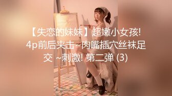 【失恋的妹妹】超嫩小女孩! 4p前后夹击~肉嘴插穴丝袜足交 ~刺激! 第二弹 (3)