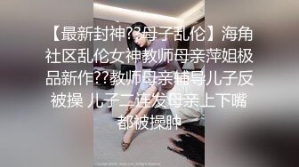 【最新封神??母子乱伦】海角社区乱伦女神教师母亲萍姐极品新作??教师母亲辅导儿子反被操 儿子二连发母亲上下嘴都被操肿