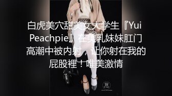 白虎美穴甜美女大学生『Yui Peachpie』在美乳妹妹肛门高潮中被内射，让你射在我的屁股裡！唯美激情