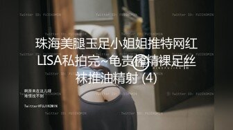 珠海美腿玉足小姐姐推特网红LISA私拍完~龟责榨精裸足丝袜推油精射 (4)