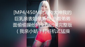 [MP4/450MB]海角大神我的巨乳亲表姐最新作 当着弟弟面偷偷操他妈全程记录完整版（我亲小姑）打桩机式猛操