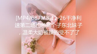 [MP4/687MB]11-26干净利速第二场约啪高个子东北妹子，温柔大奶被操的受不了了