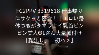 FC2PPV 3319618 仕事帰りにサクッと密会！！エロい身体つきがタマラナイ乳首ビンビン美人OLさん大量種付け「顔出し」「初ハメ」