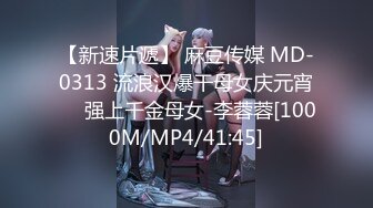 【新速片遞】 麻豆传媒 MD-0313 流浪汉爆干母女庆元宵❤️强上千金母女-李蓉蓉[1000M/MP4/41:45]