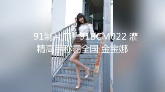 ✿91制片厂✿ 91BCM022 灌精高手称霸全国 金宝娜