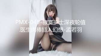 PMX-049-寂寞护士深夜轮值.医生肉棒插入幻想-孟若羽