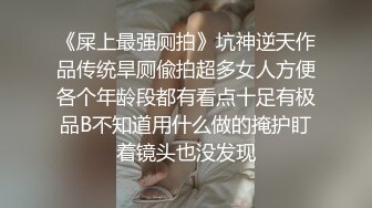 《屎上最强厕拍》坑神逆天作品传统旱厕偸拍超多女人方便各个年龄段都有看点十足有极品B不知道用什么做的掩护盯着镜头也没发现