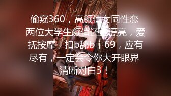 偷窥360，高颜值女同性恋 两位大学生颜值还蛮漂亮，爱抚按摩，扣b舔b，69，应有尽有，一定会令你大开眼界 清晰对白3！