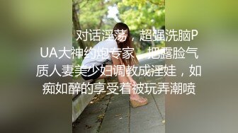 ⚫️⚫️对话淫荡，超强洗脑PUA大神约炮专家，把露脸气质人妻美少妇调教成淫娃，如痴如醉的享受着被玩弄潮喷