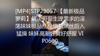 [MP4]STP29057 【最新极品萝莉】解决哥哥生理需求的淫荡妹妹极品乱伦爆裂黑丝后入猛操 妹妹高潮好爽好舒服 VIP0600