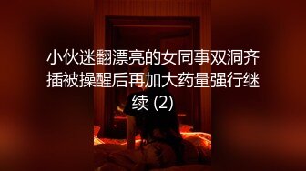 小伙迷翻漂亮的女同事双洞齐插被操醒后再加大药量强行继续 (2)