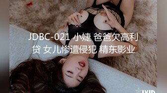 JDBC-021 小婕 爸爸欠高利贷 女儿惨遭侵犯 精东影业