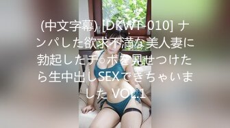 (中文字幕) [DKWT-010] ナンパした欲求不満な美人妻に勃起したチ○ポを見せつけたら生中出しSEXできちゃいました VOL.1